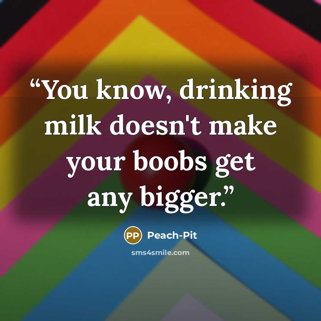 “You know, drinking milk doesn't make your boobs get any bigger.” quote by Peach-Pit