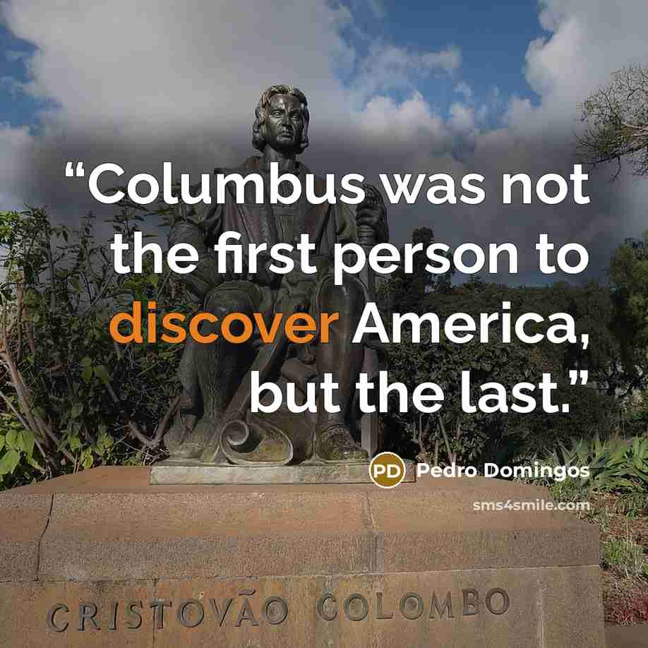 “Columbus was not the first person to discover America, but the last.” quote by Pedro Domingos