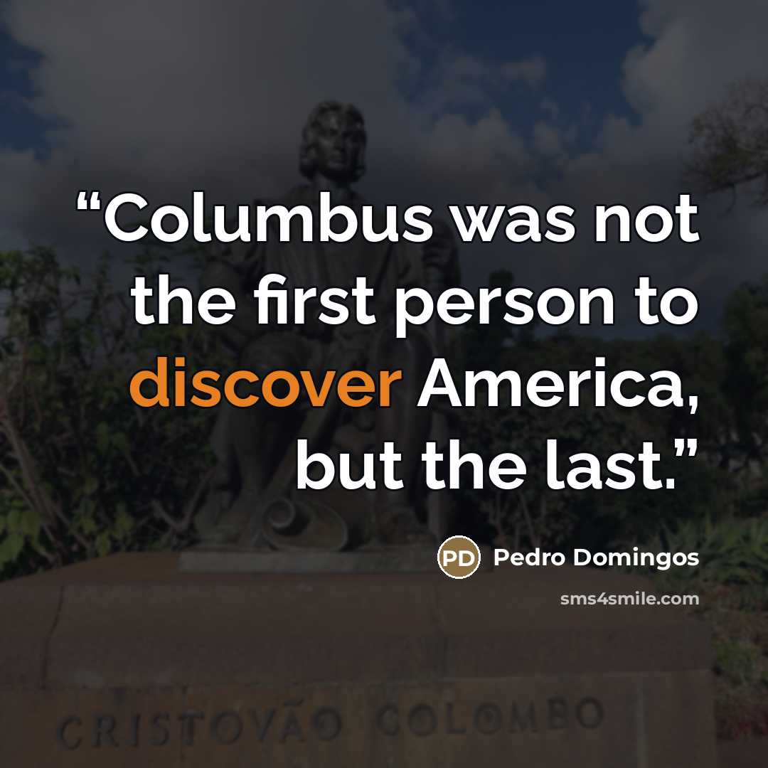 “Columbus was not the first person to discover America, but the last.” quote by Pedro Domingos