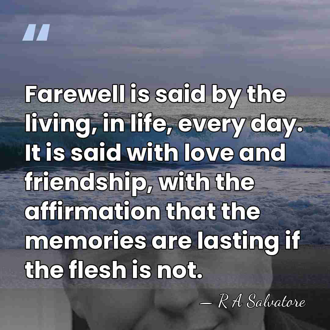 Farewell is said by the living, in life, every day. It is&hellip; - R A Salvatore