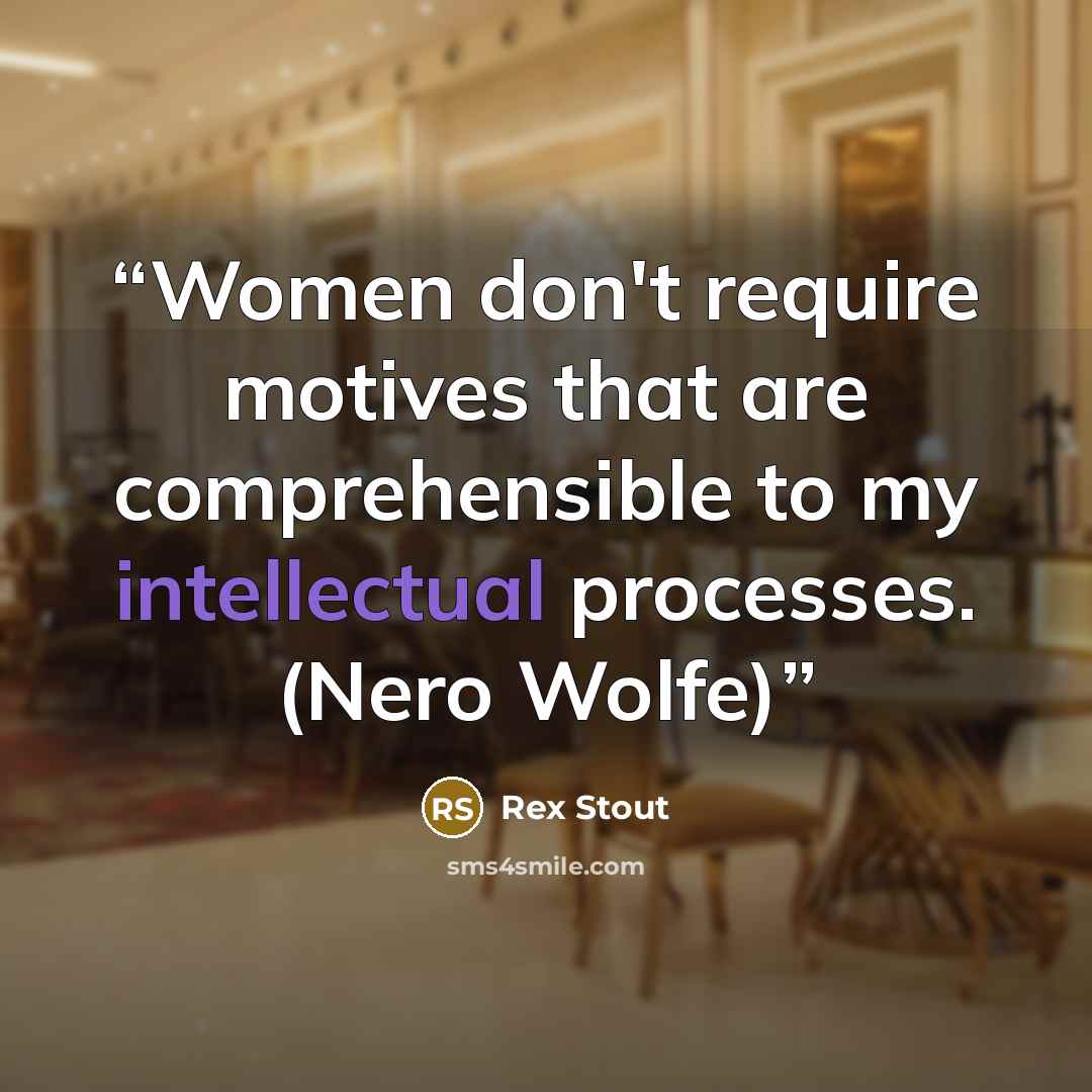 “Women don't require motives that are comprehensible to my intellectual processes. (Nero Wolfe)” quote by Rex Stout
