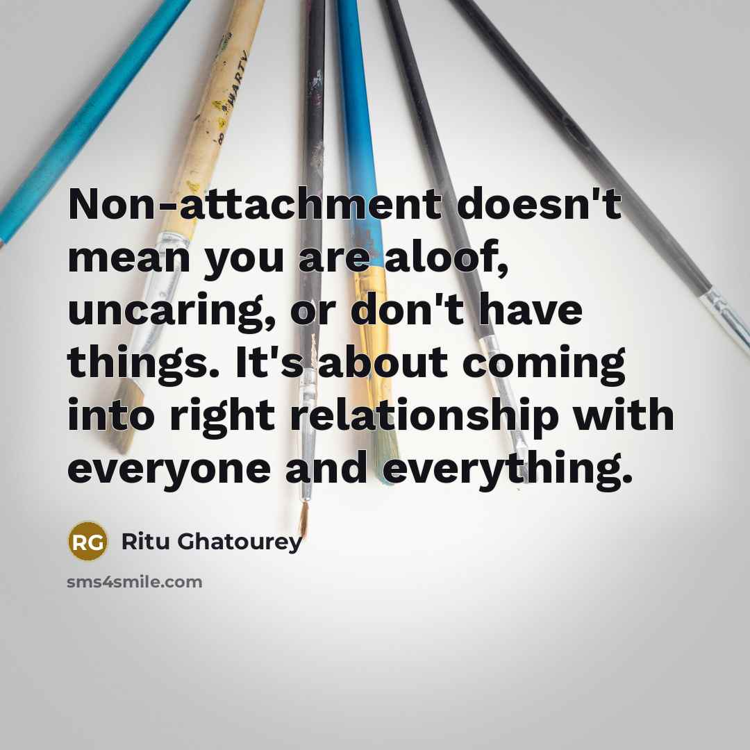 “Non-attachment doesn't mean you are aloof, uncaring, or don't have…” quote by Ritu Ghatourey