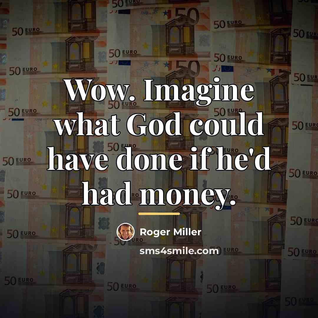 “Wow. Imagine what God could have done if he'd had…” quote by Roger Miller