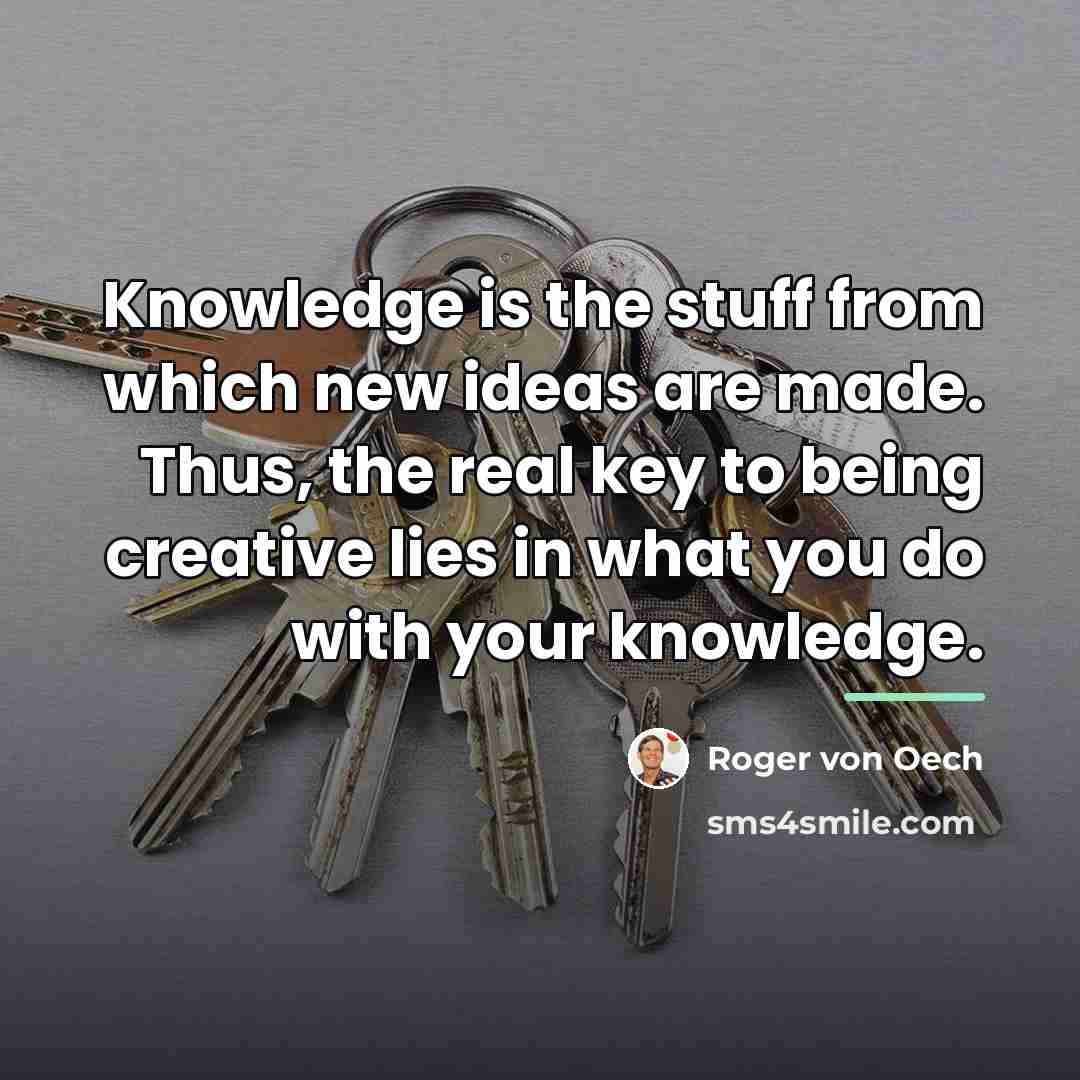 “Knowledge is the stuff from which new ideas are made.…” quote by Roger von Oech
