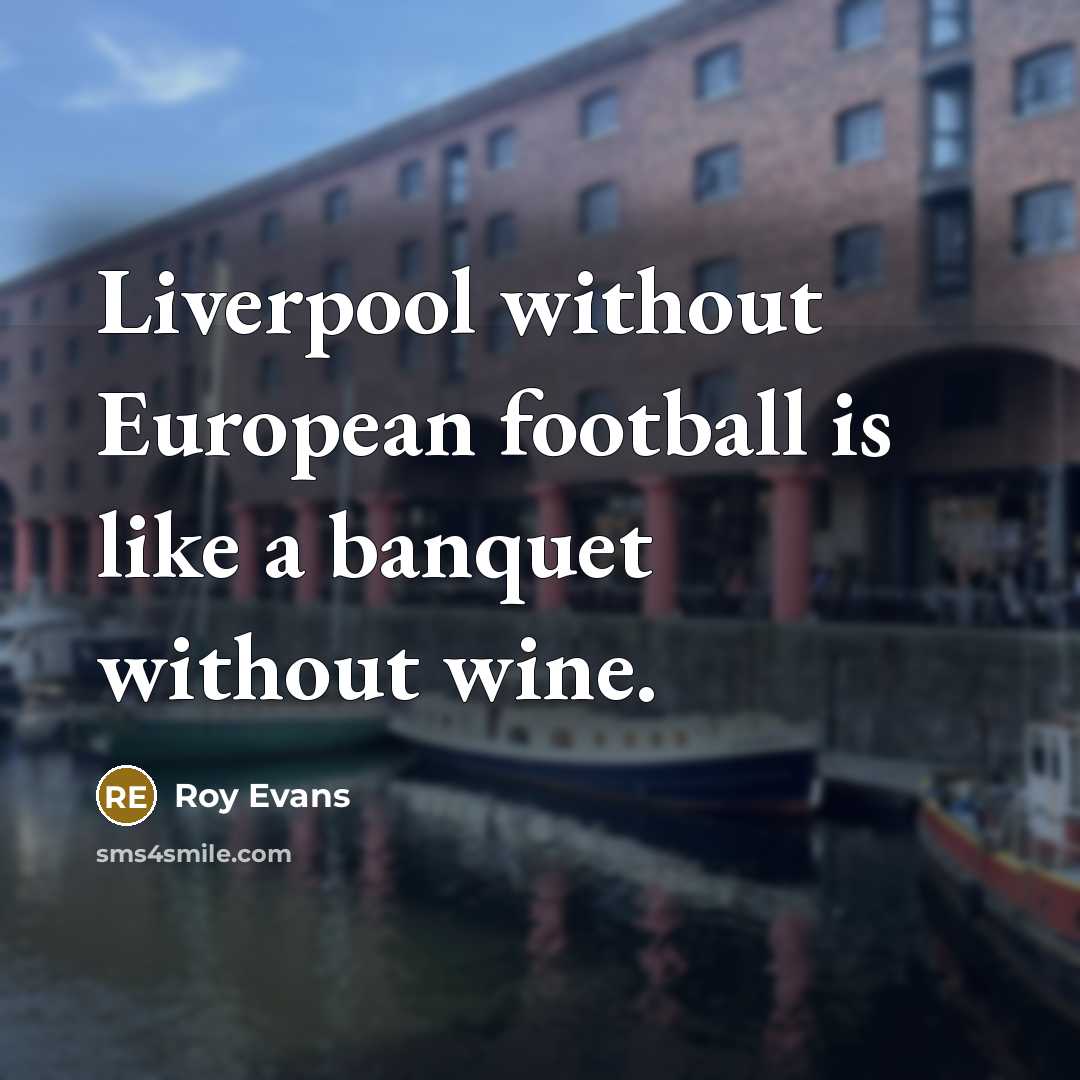 “Liverpool without European football is like a banquet without wine.…” quote by Roy Evans