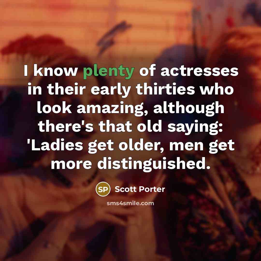 “I know plenty of actresses in their early thirties who…” quote by Scott Porter