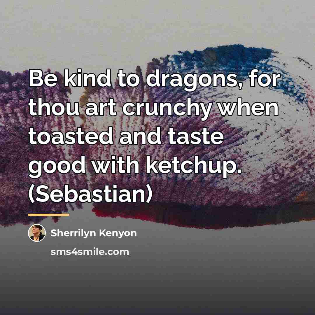“Be kind to dragons, for thou art crunchy when toasted…” quote by Sherrilyn Kenyon