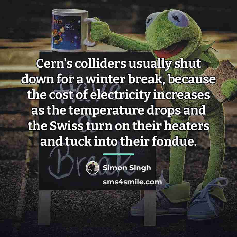 “Cern's colliders usually shut down for a winter break, because…” quote by Simon Singh