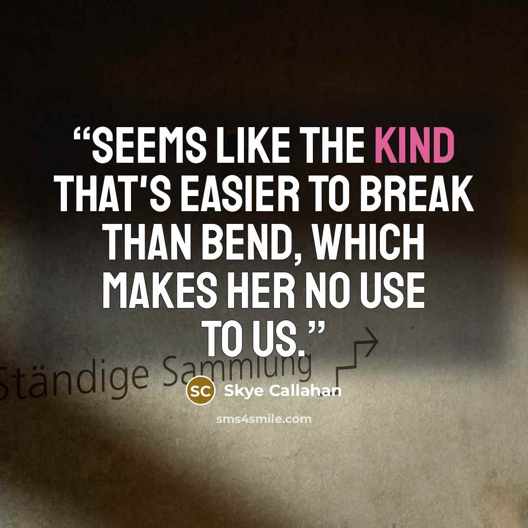 “Seems like the kind that's easier to break than bend, which makes her no use to us.” quote by Skye Callahan