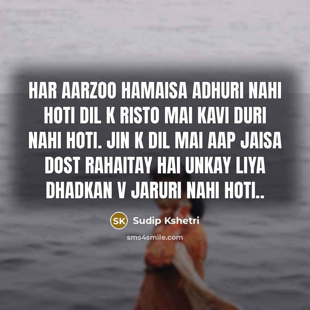“Har aarzoo hamaisa adhuri nahi hoti dil k risto mai kavi duri nahi hoti. jin k dil mai aap jaisa dost rahaitay hai unkay liya dhadkan v jaruri nahi hoti..” quote by Sudip Kshetri