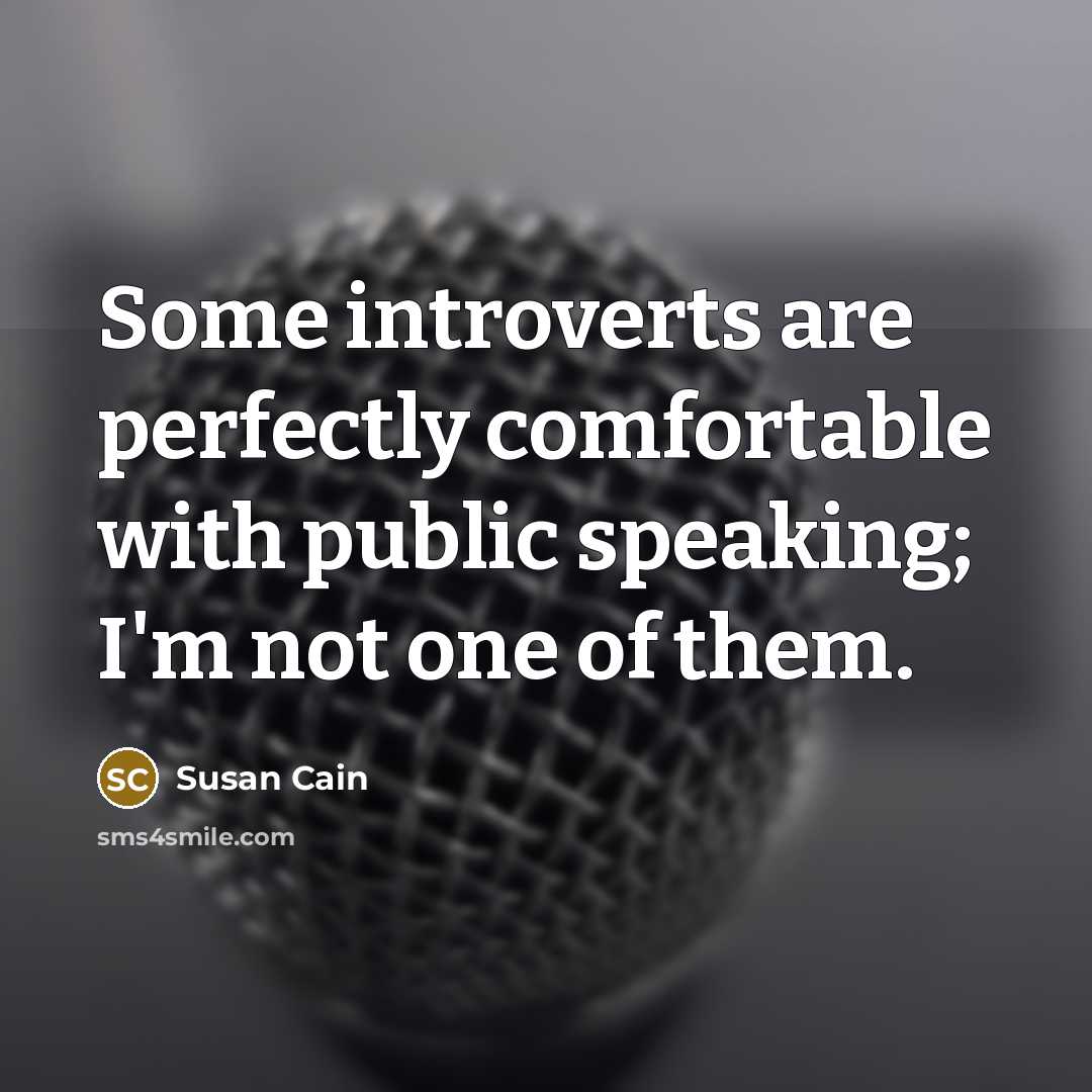 “Some introverts are perfectly comfortable with public speaking; I'm not…” quote by Susan Cain