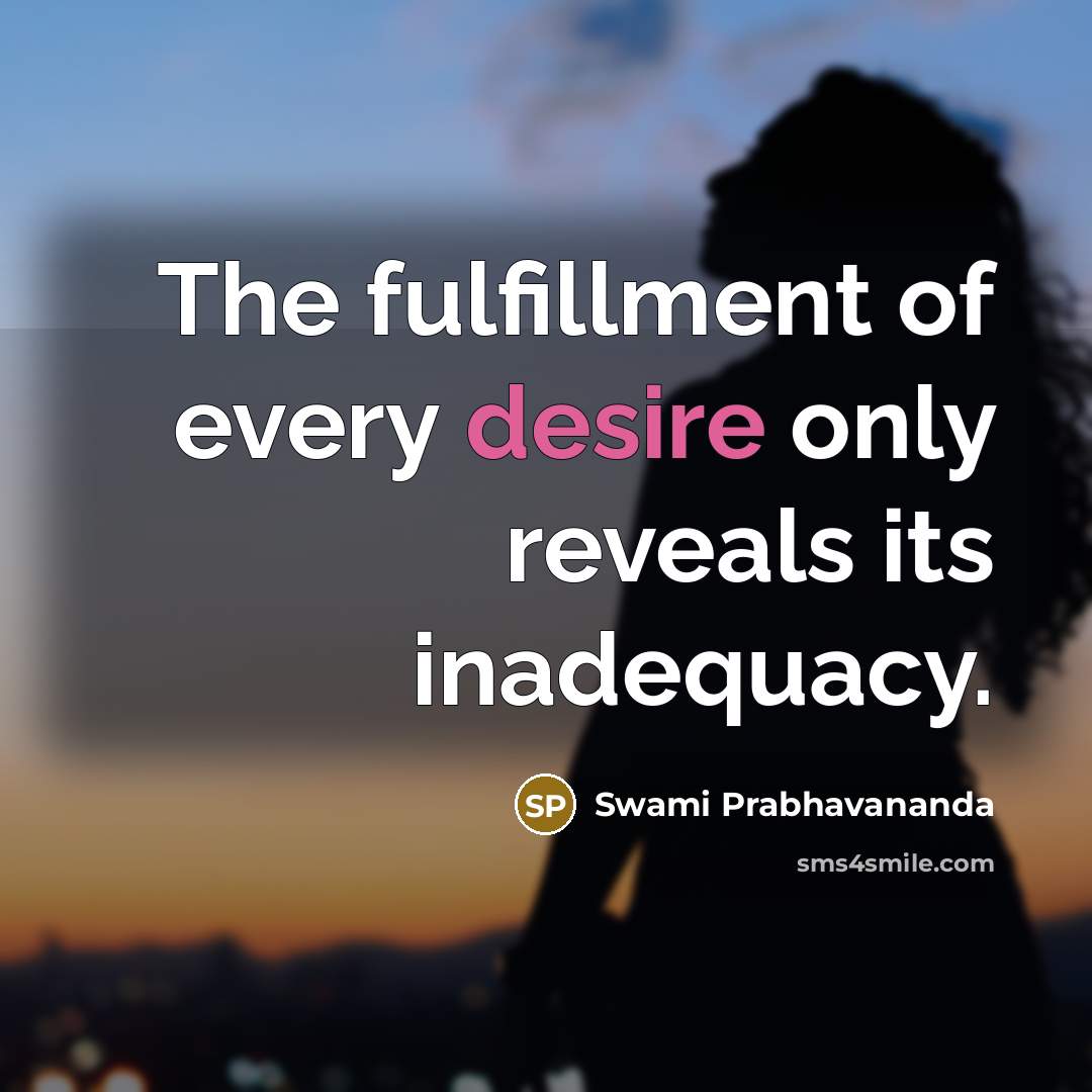 “The fulfillment of every desire only reveals its inadequacy.…” quote by Swami Prabhavananda