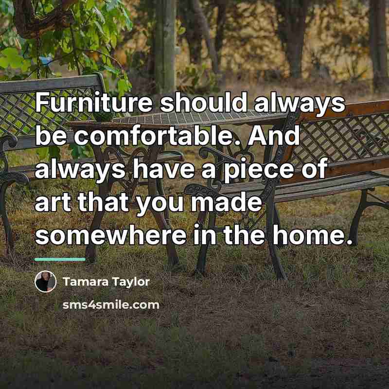 “Furniture should always be comfortable. And always have a piece…” quote by Tamara Taylor