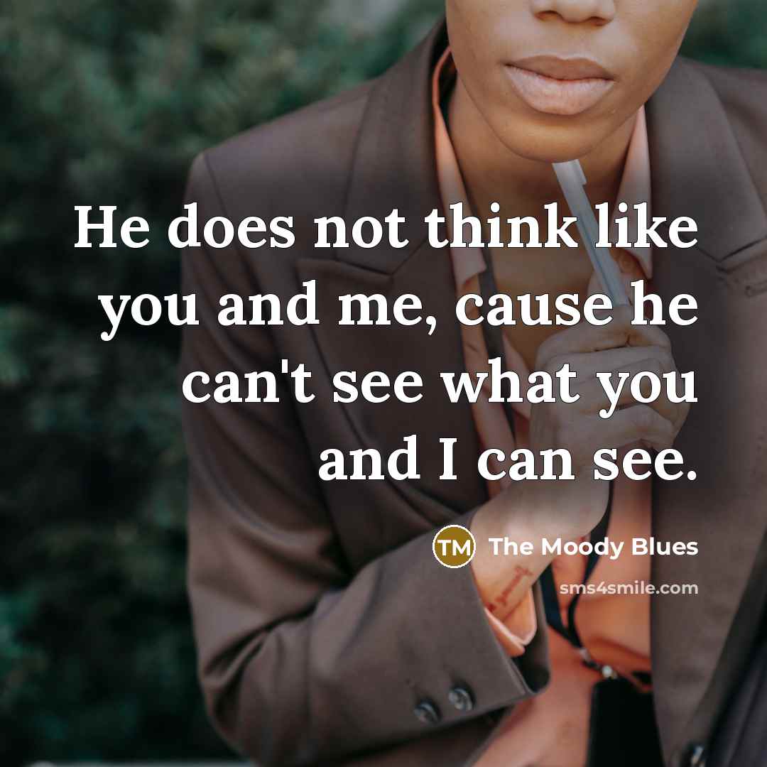 “He does not think like you and me, cause he…” quote by The Moody Blues
