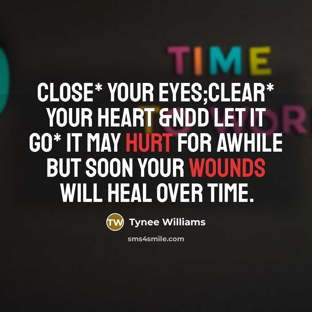 “Close* Your Eyes;Clear* Your Heart &ndd Let it Go* it may Hurt for awhile but soon your wounds will Heal Over time.” quote by Tynee Williams