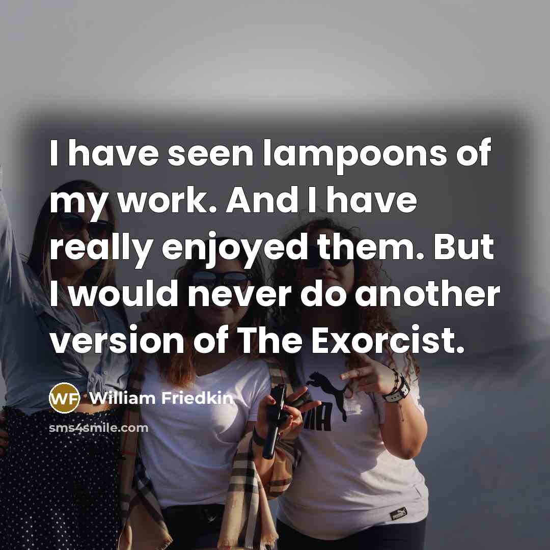 “I have seen lampoons of my work. And I have…” quote by William Friedkin