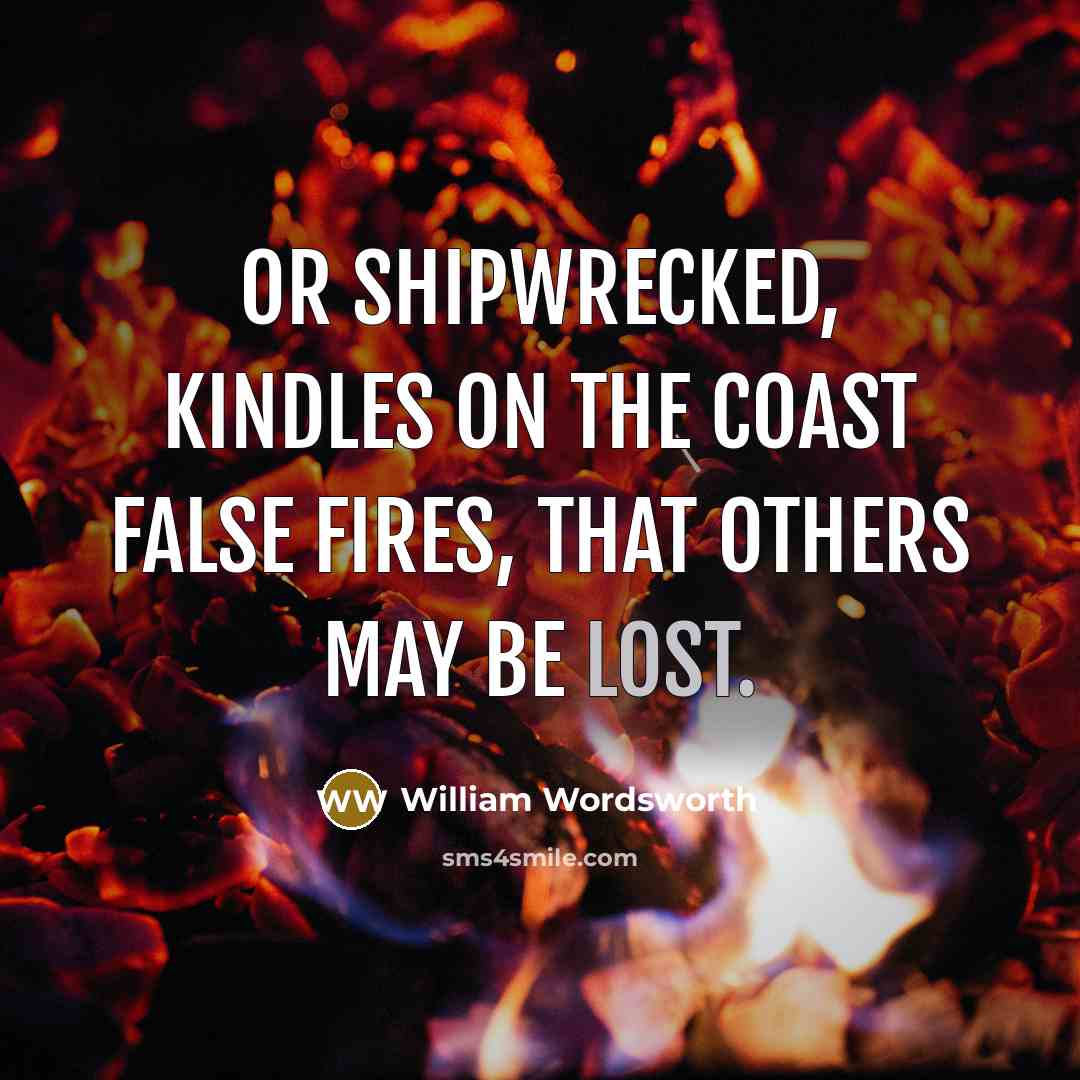 “Or shipwrecked, kindles on the coast False fires, that others…” quote by William Wordsworth