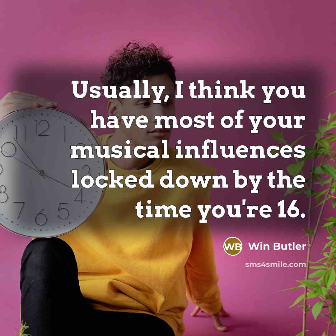“Usually, I think you have most of your musical influences…” quote by Win Butler