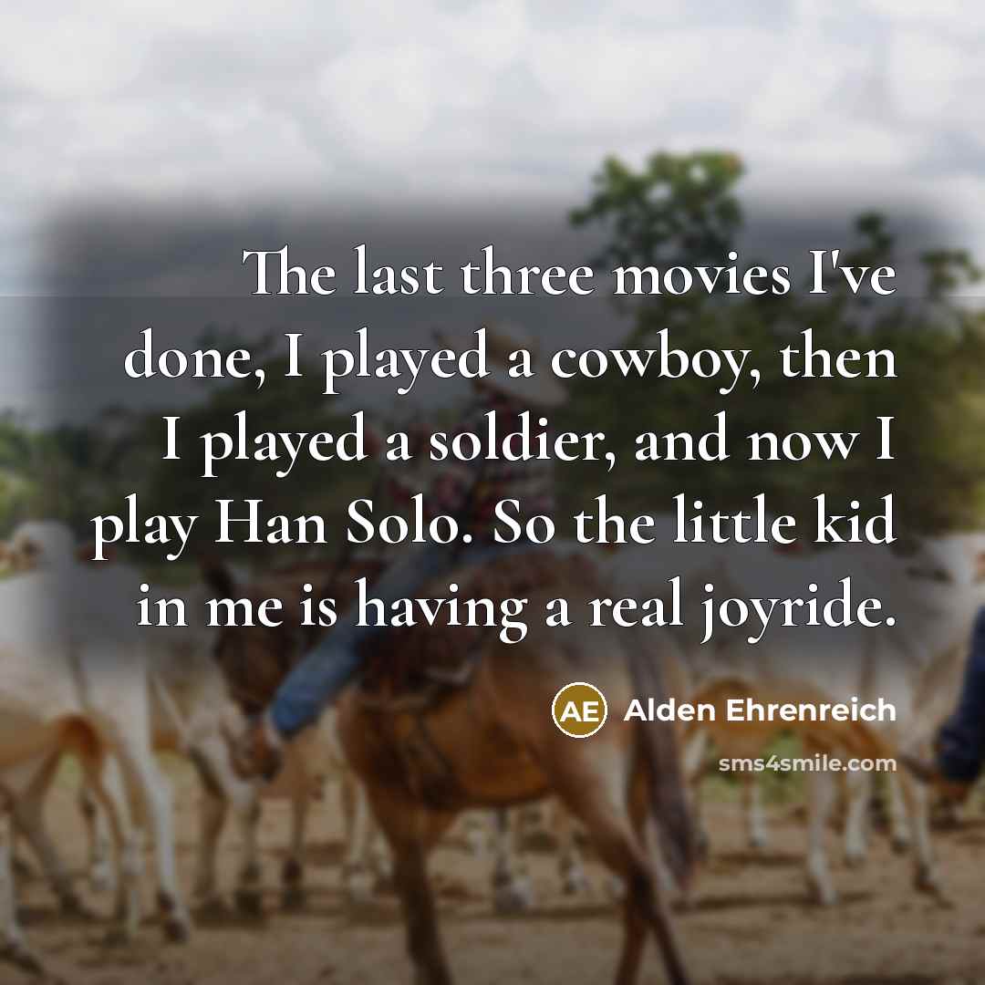 “The last three movies I've done, I played a cowboy,…” quote by Alden Ehrenreich