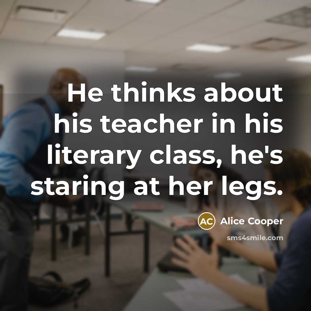 “He thinks about his teacher in his literary class, he's…” quote by Alice Cooper