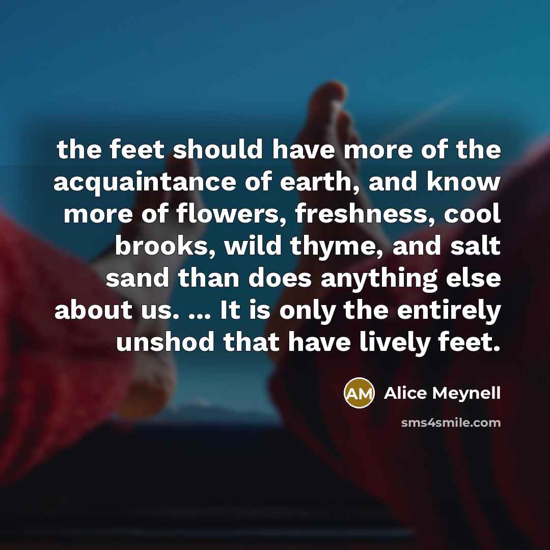 “the feet should have more of the acquaintance of earth,…” quote by Alice Meynell