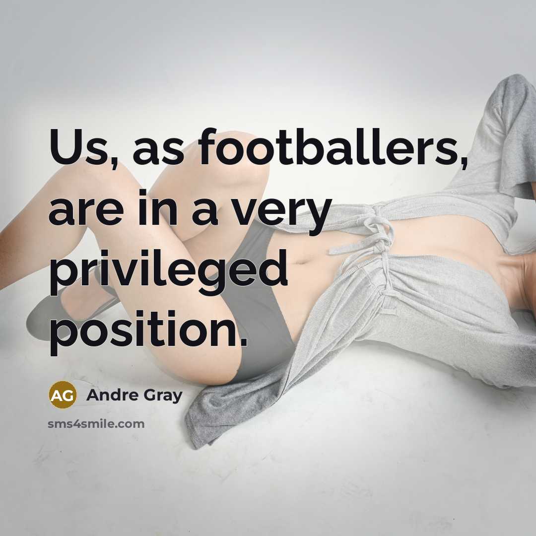 “Us, as footballers, are in a very privileged position.…” quote by Andre Gray