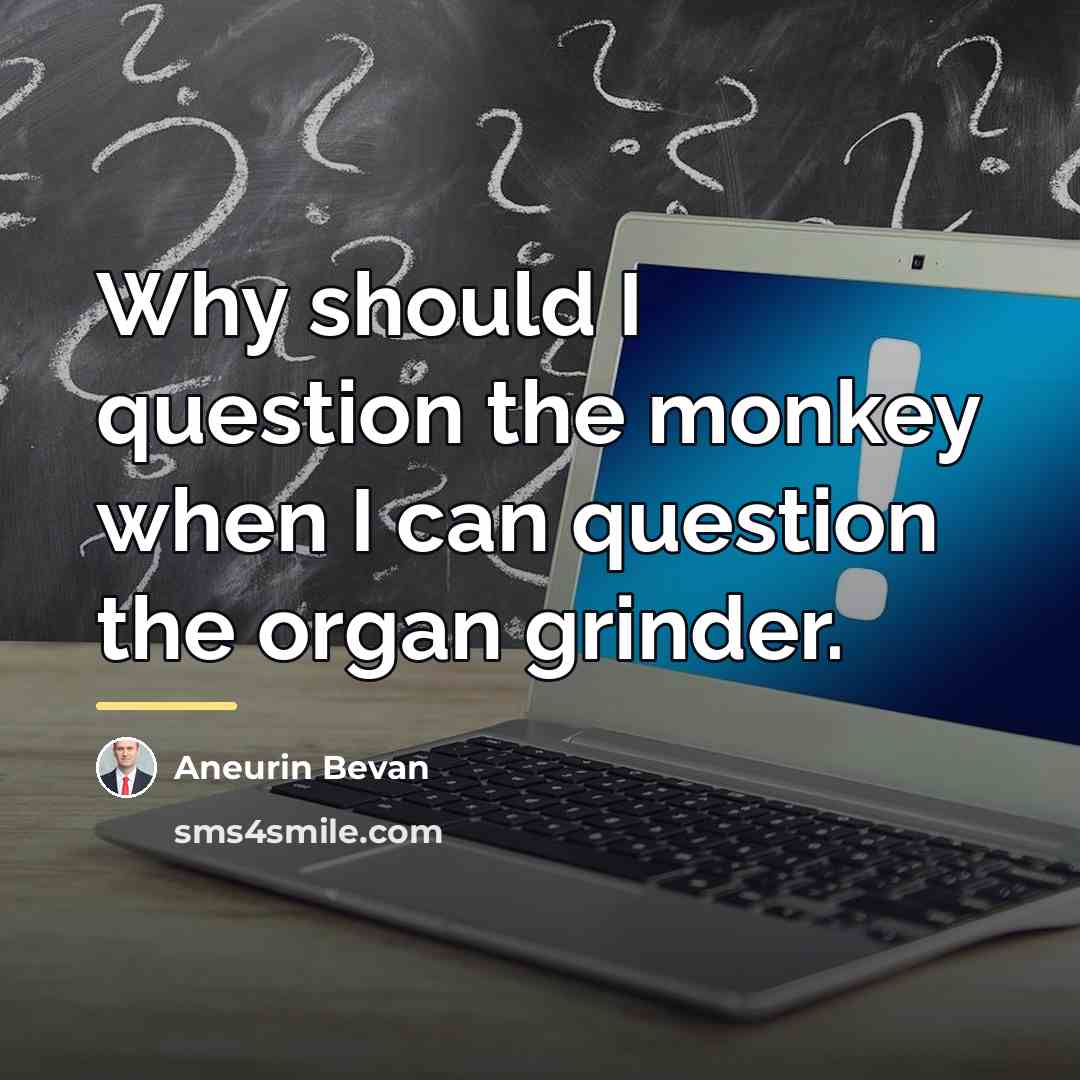 “Why should I question the monkey when I can question…” quote by Aneurin Bevan
