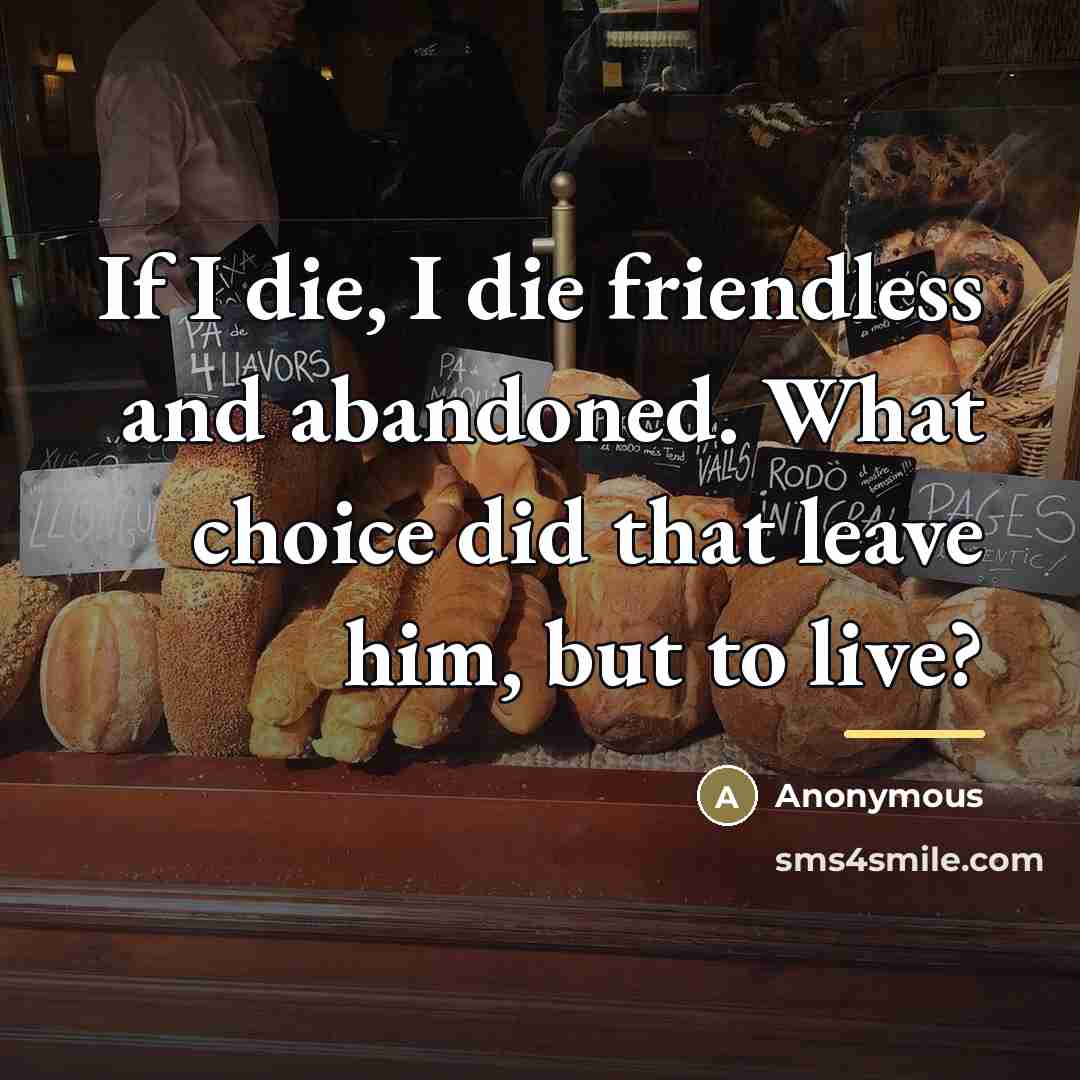 “If I die, I die friendless and abandoned. What choice…” quote by Anonymous