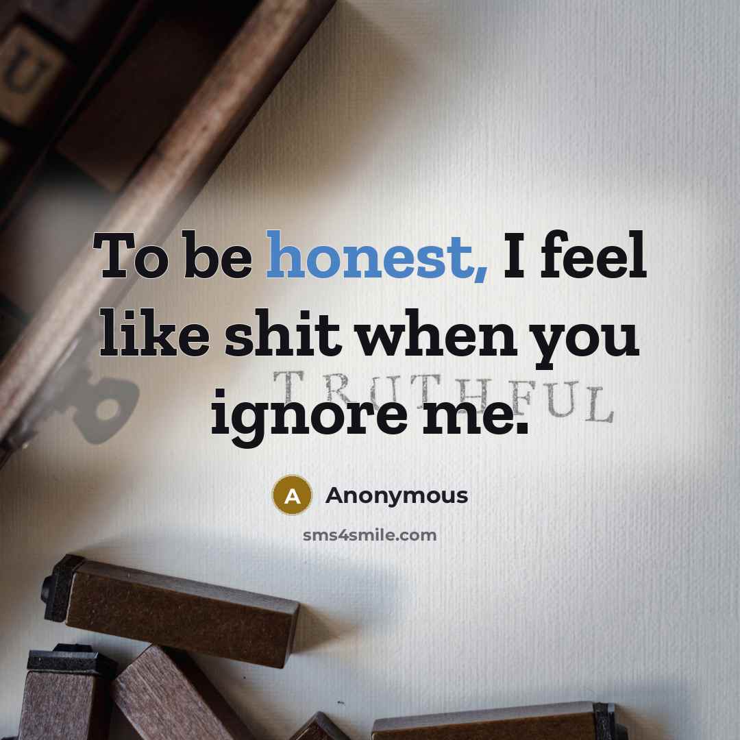 “To be honest, I feel like shit when you ignore…” quote by Anonymous