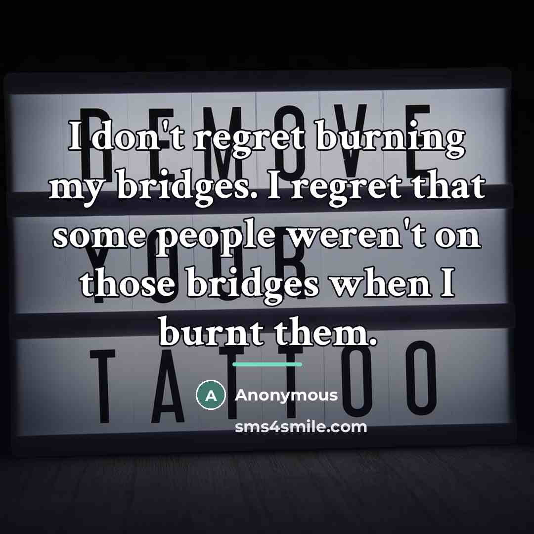 “I don't regret burning my bridges. I regret that some…” quote by Anonymous