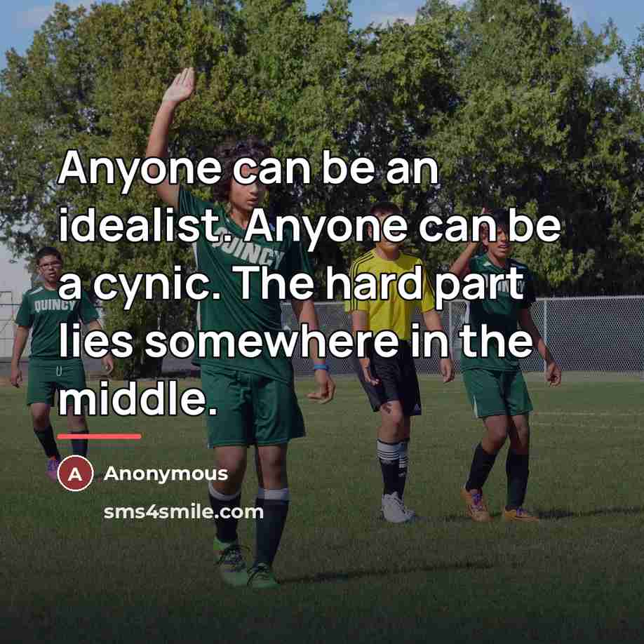 “Anyone can be an idealist. Anyone can be a cynic.…” quote by Anonymous
