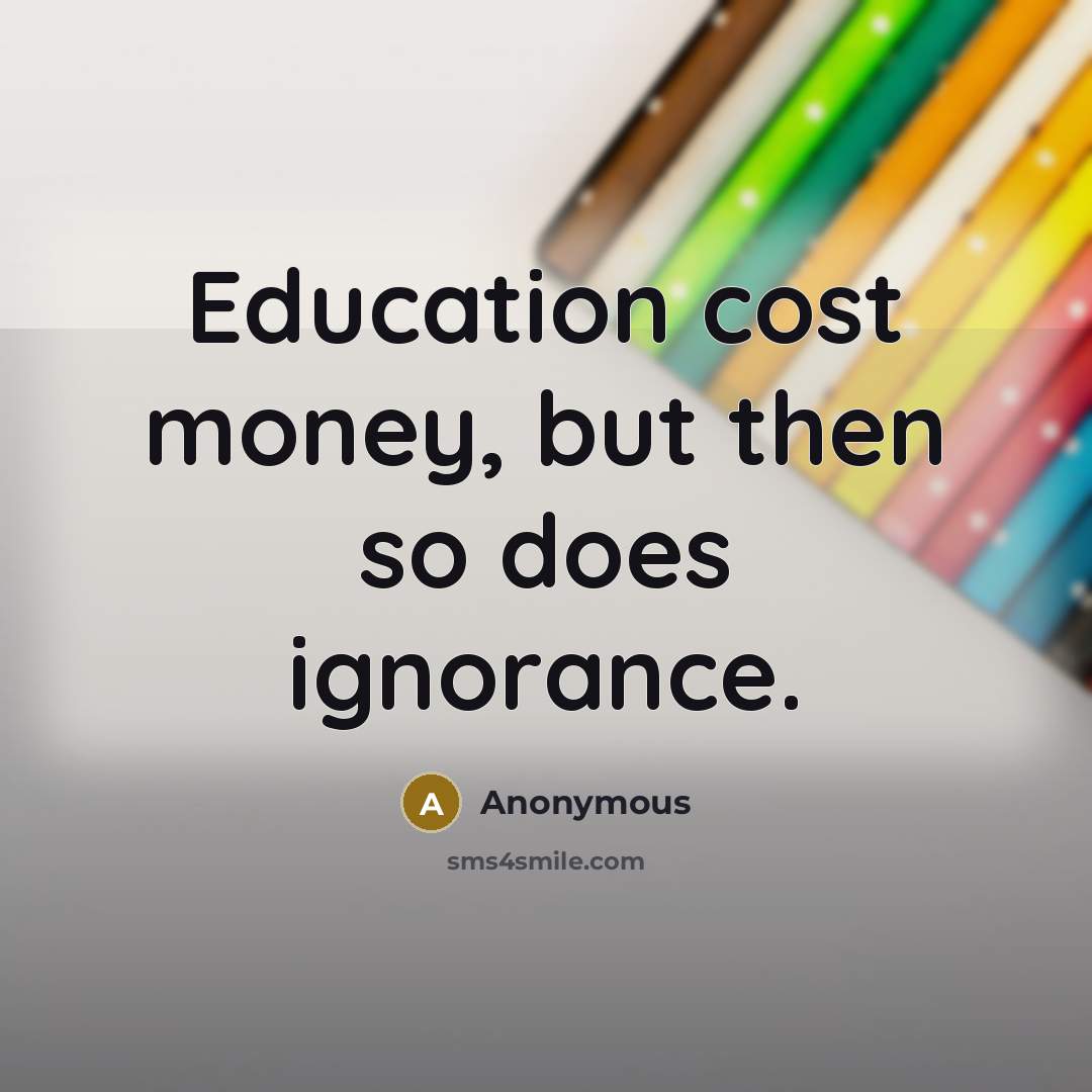 “Education cost money, but then so does ignorance.” quote by Anonymous