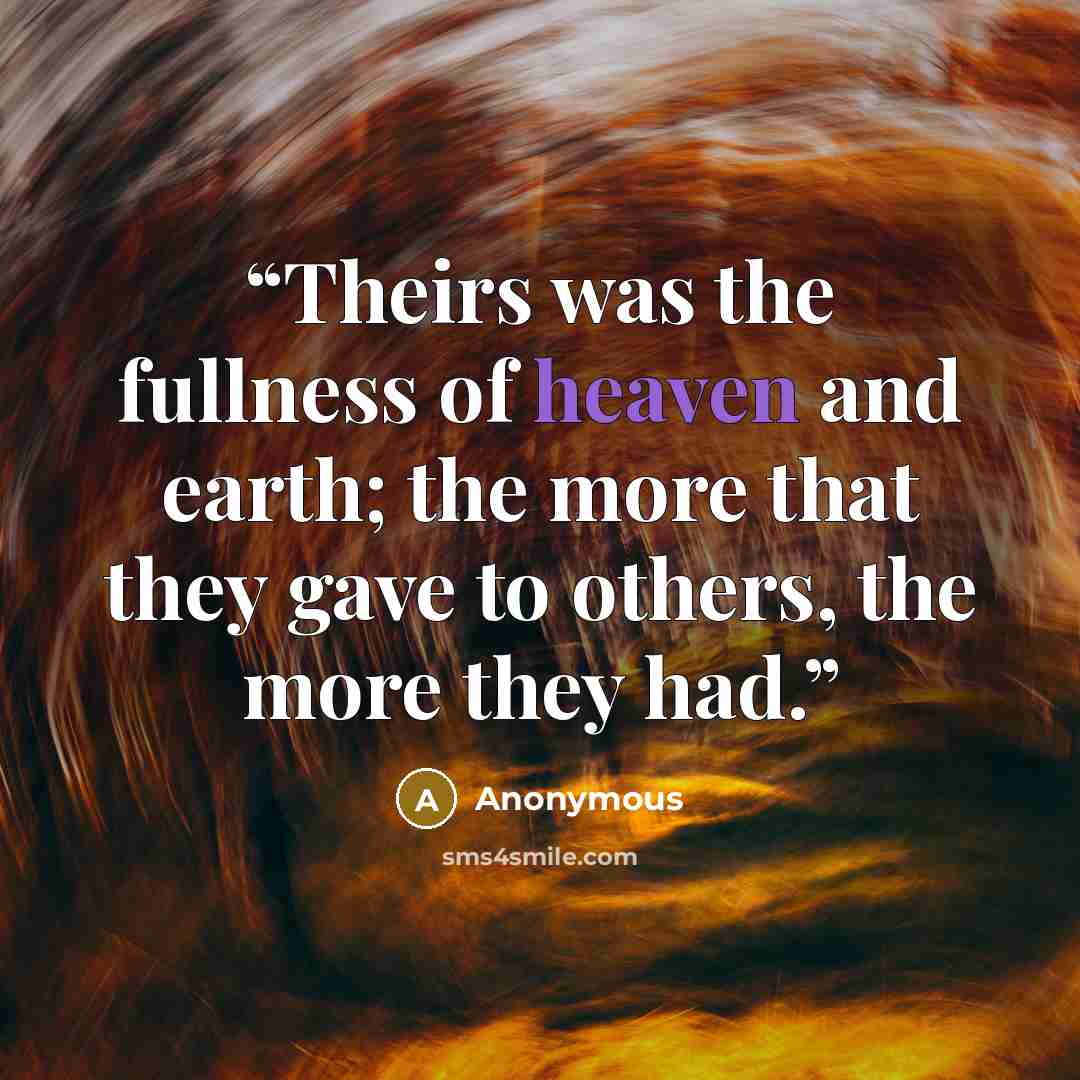 “Theirs was the fullness of heaven and earth; the more that they gave to others, the more they had.” quote by Anonymous