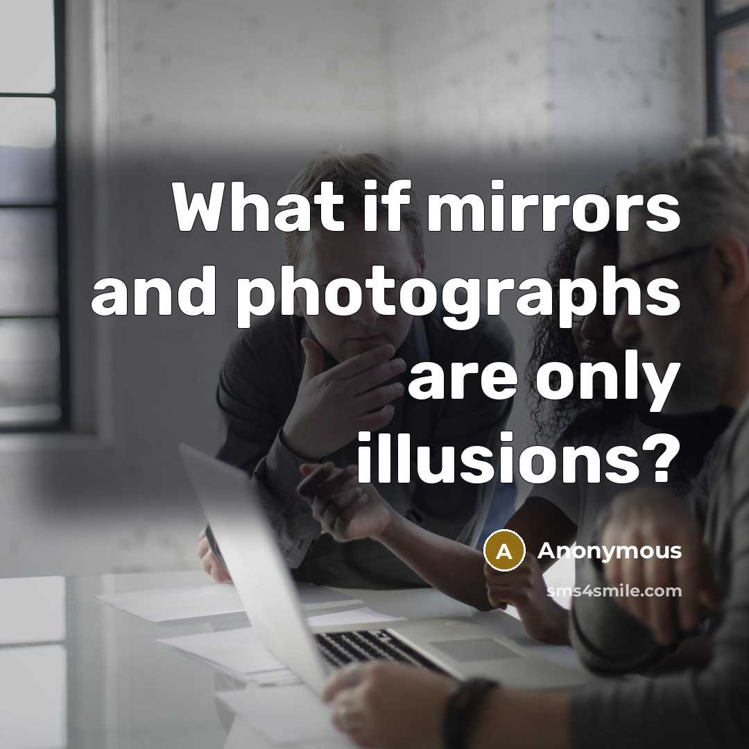 “What if mirrors and photographs are only illusions?” quote by Anonymous