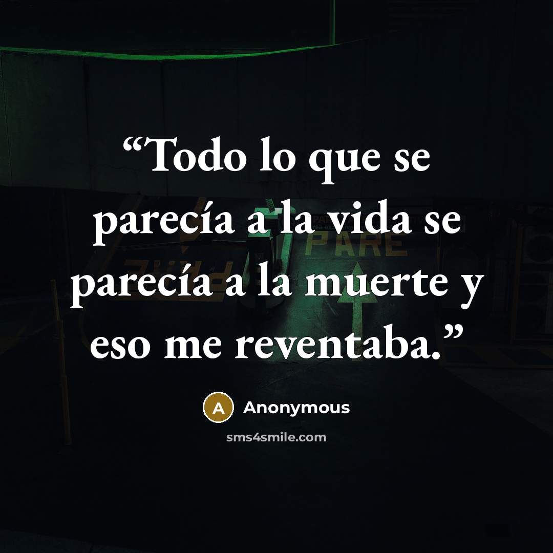 “Todo lo que se parecía a la vida se parecía a la muerte y eso me reventaba.” quote by Anonymous