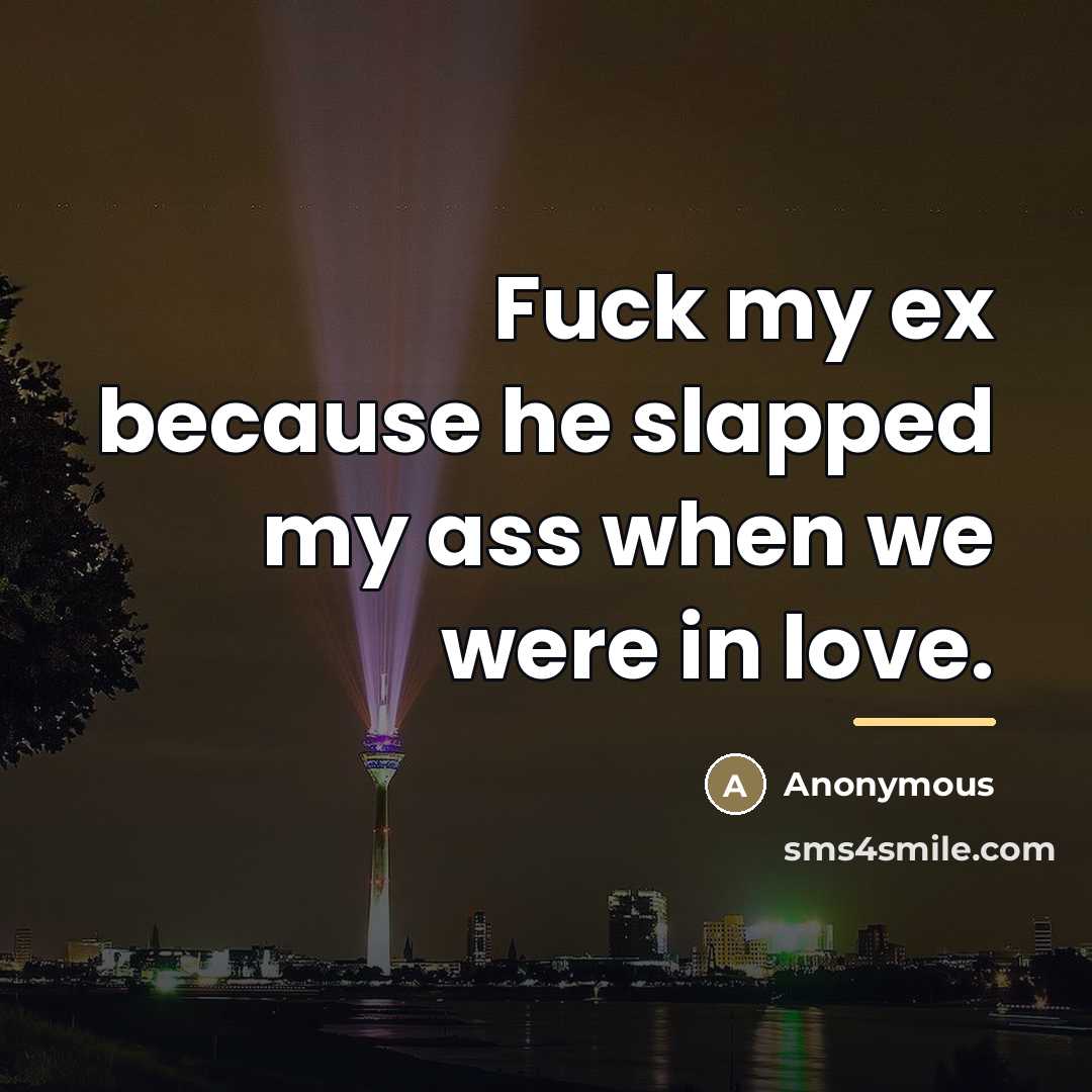 “Fuck my ex because he slapped my ass when we…” quote by Anonymous