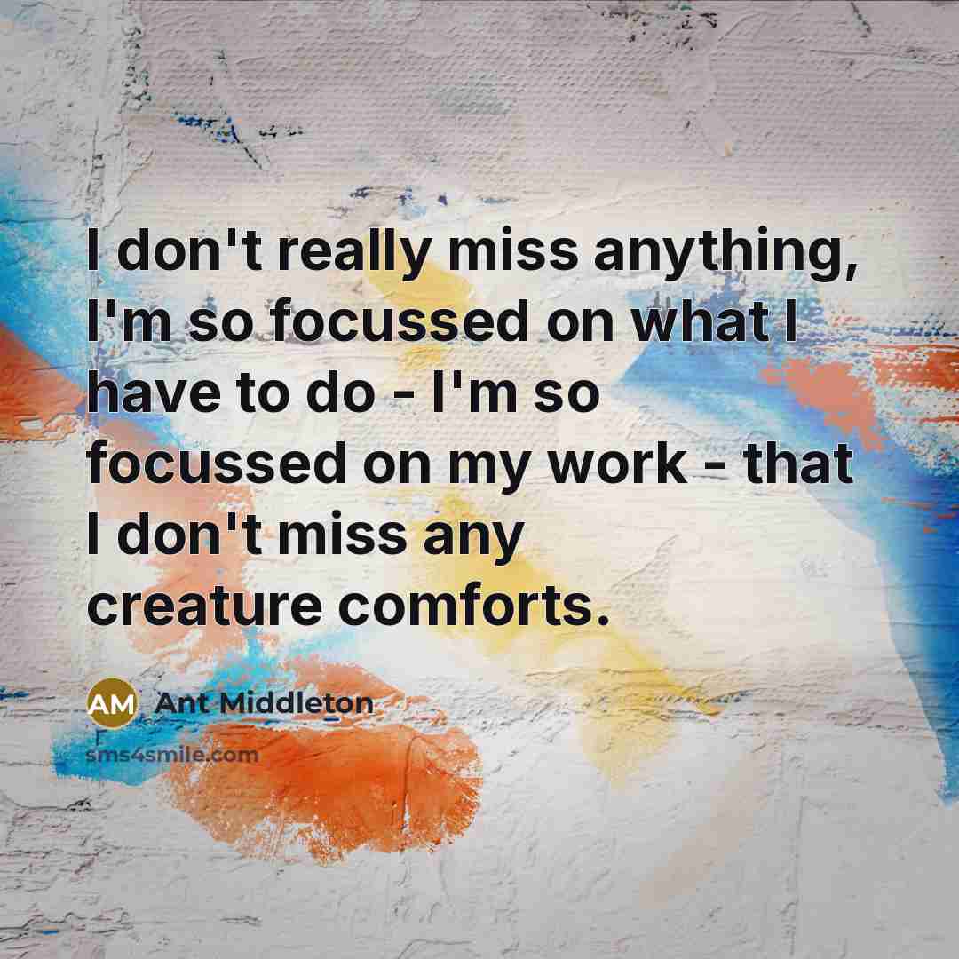 “I don't really miss anything, I'm so focussed on what…” quote by Ant Middleton