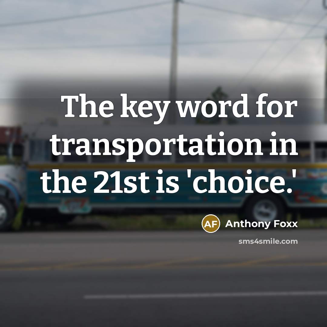 “The key word for transportation in the 21st is 'choice.'…” quote by Anthony Foxx