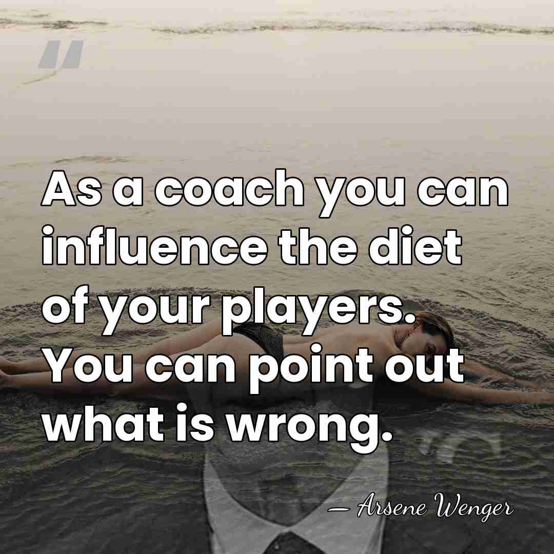 As a coach you can influence the diet of your players. You&hellip; - Arsene Wenger