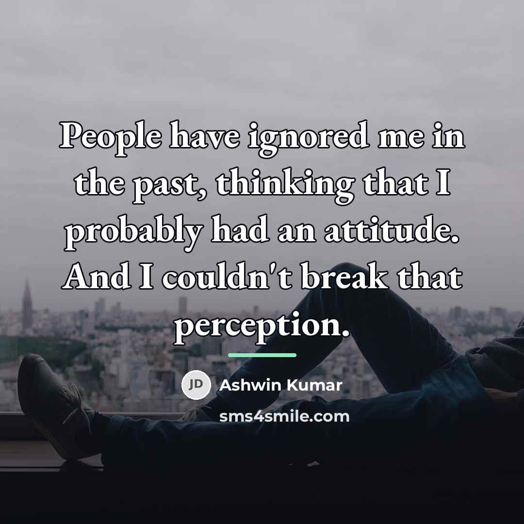 “People have ignored me in the past, thinking that I…” quote by Ashwin Kumar