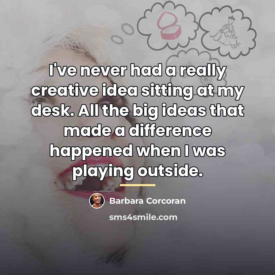 “I've never had a really creative idea sitting at my…” quote by Barbara Corcoran