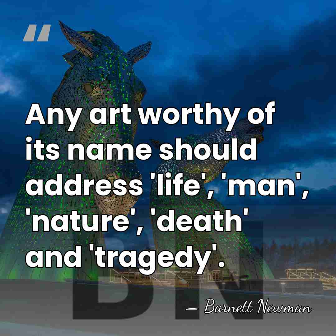 Any art worthy of its name should address 'life', 'man', 'nature', 'death'&hellip; - Barnett Newman