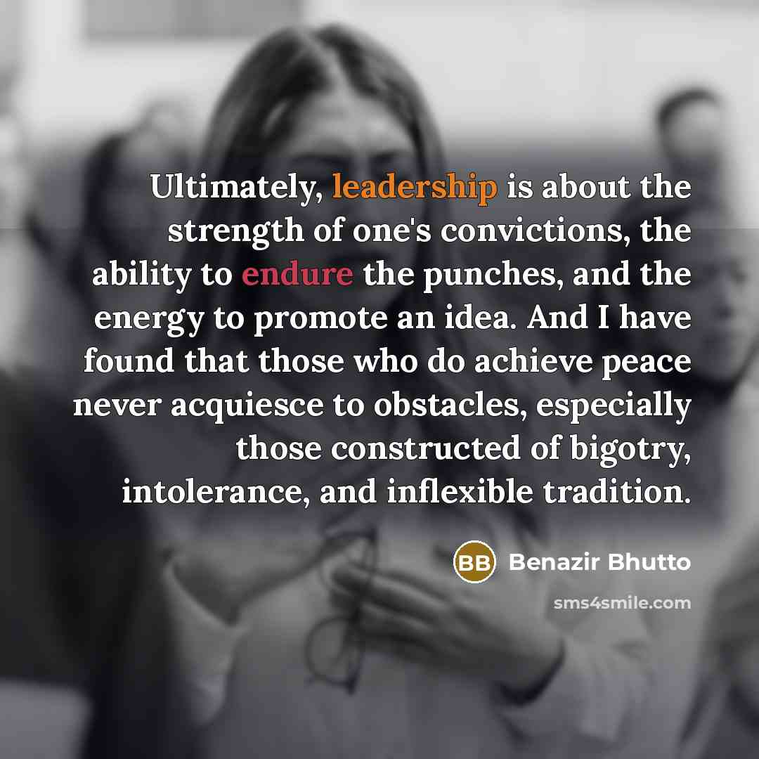 “Ultimately, leadership is about the strength of one's convictions, the…” quote by Benazir Bhutto