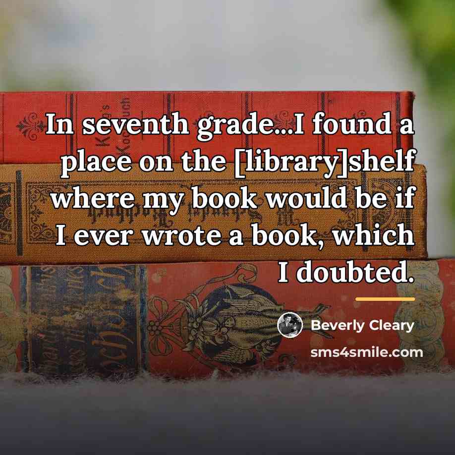 “In seventh grade...I found a place on the [library]shelf where…” quote by Beverly Cleary