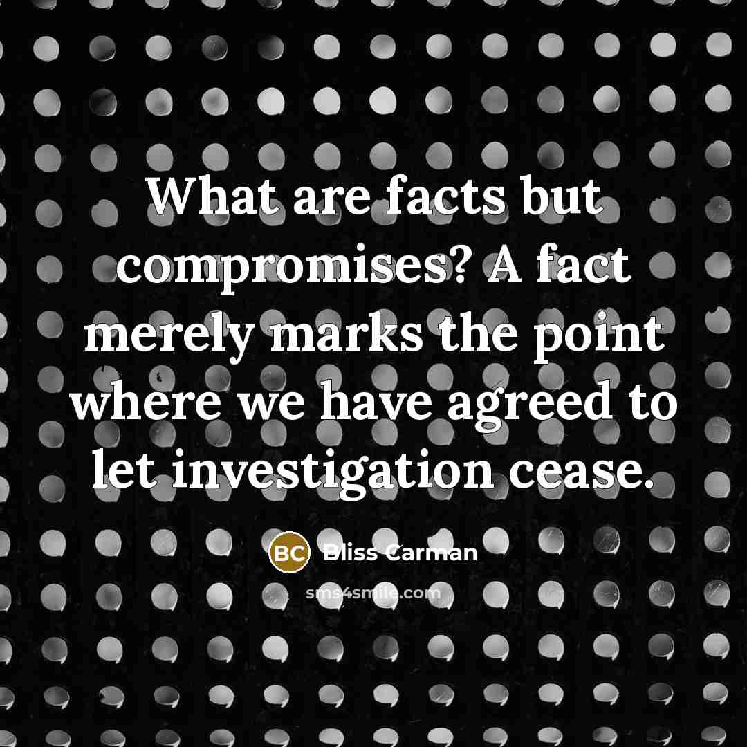 “What are facts but compromises? A fact merely marks the…” quote by Bliss Carman