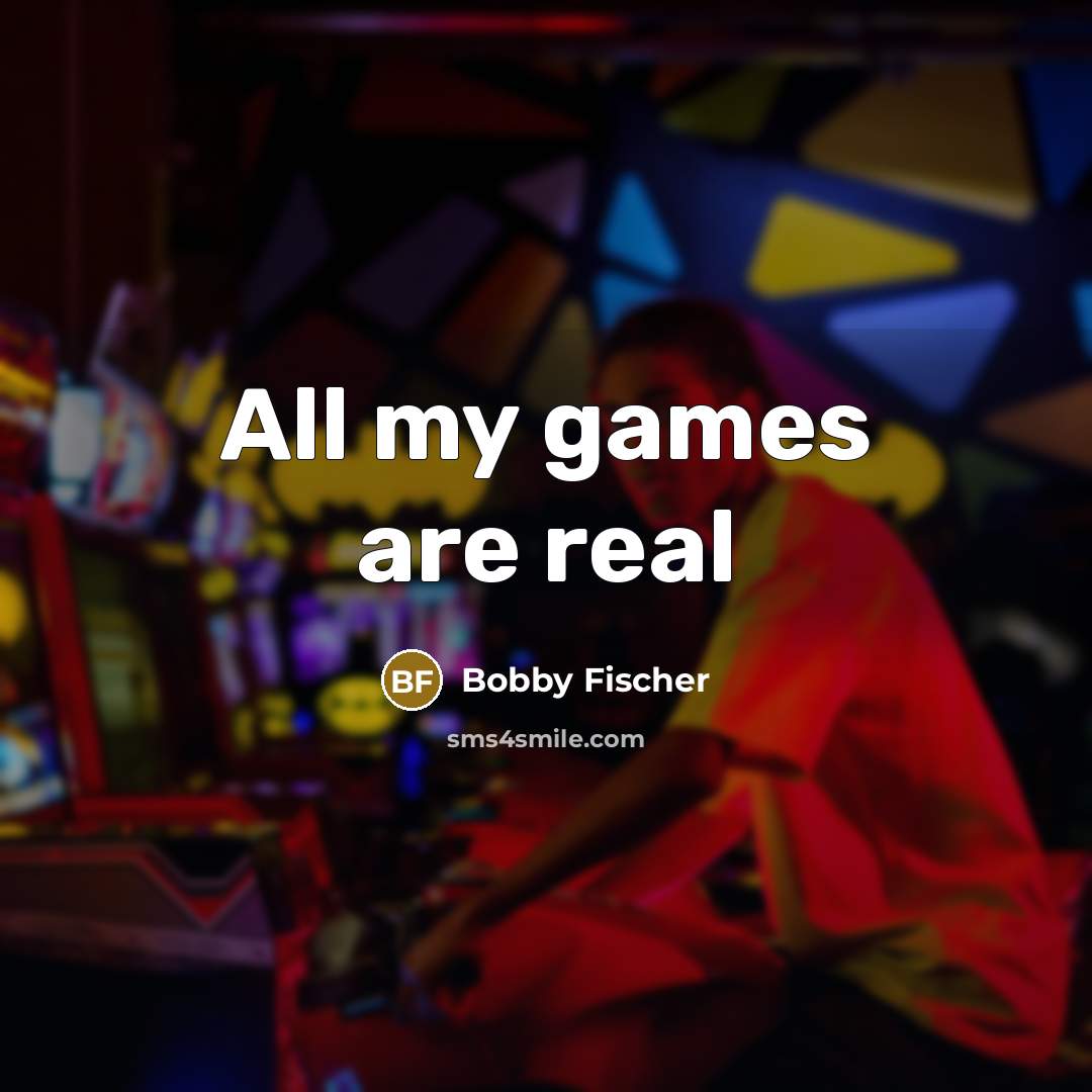 “All my games are real…” quote by Bobby Fischer