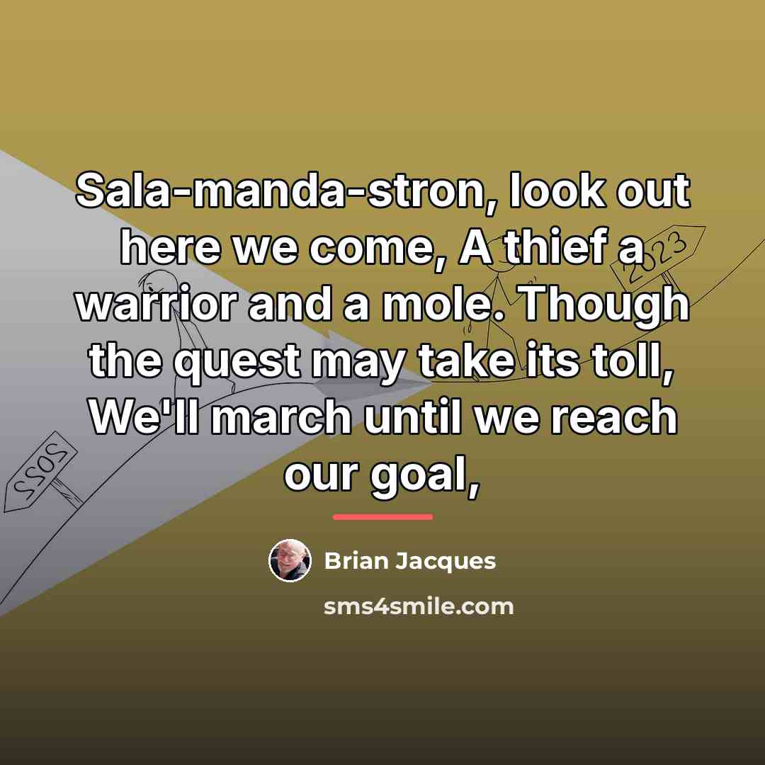 “Sala-manda-stron, look out here we come, A thief a warrior…” quote by Brian Jacques
