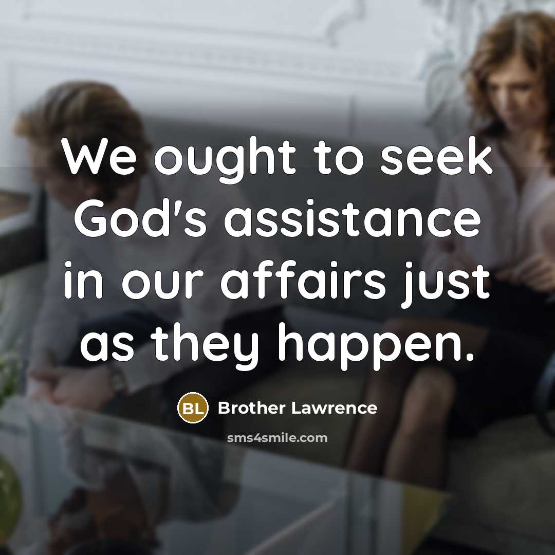 “We ought to seek God's assistance in our affairs just…” quote by Brother Lawrence