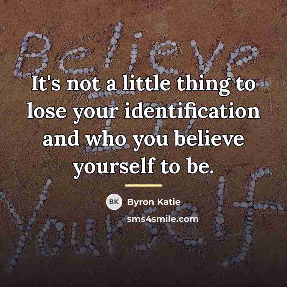 “It's not a little thing to lose your identification and…” quote by Byron Katie