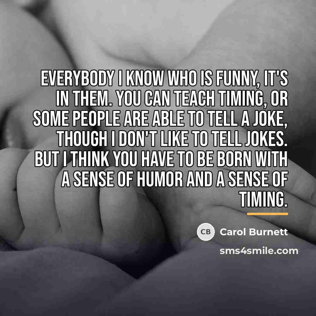 “Everybody I know who is funny, it's in them. You…” quote by Carol Burnett